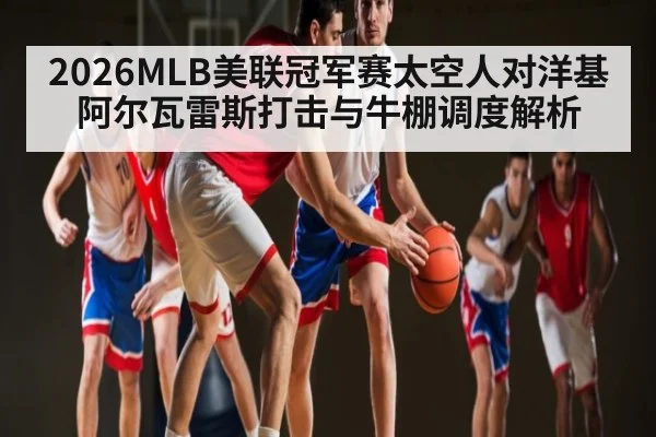 2026MLB美联冠军赛太空人对洋基阿尔瓦雷斯打击与牛棚调度解析