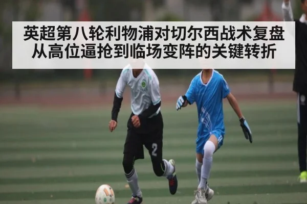 英超第八轮利物浦对切尔西战术复盘 从高位逼抢到临场变阵的关键转折