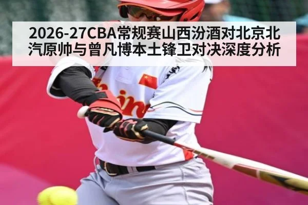 2026-27CBA常规赛山西汾酒对北京北汽原帅与曾凡博本土锋卫对决深度分析